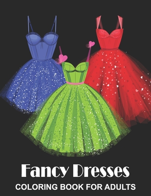 Fancy Dresses Coloring Book for Adults: Ball Party Dresses, Evening Gowns and Wedding Dresses - Fashion Colouring Book for Fashionistas