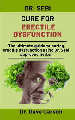 Dr. Sebi Cure For Erectile Dysfunction: The Ultimate Guide To Curing Erectile Dysfunction Using Dr. Sebi Approved Herbs