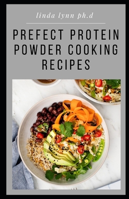 Prefect Protein Powder Cooking Recipes: Ultimate Guide Plus Delicious Healthy Protein Recipes and Fat Burning Natural, And Organic and Diet Program