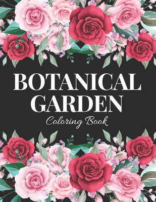 Botanical Garden Coloring Book: An Adult Coloring Book with Flower Collection, Bouquets, Wreaths, Swirls, Floral, Patterns, Stress Relieving Flower Designs for Relaxation