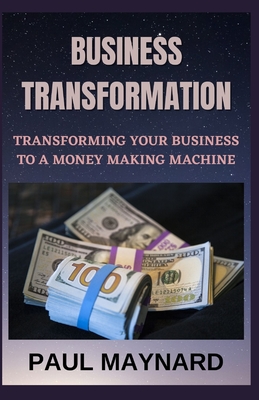 Business Transformation: Transforming your Business to a Money Making Machine