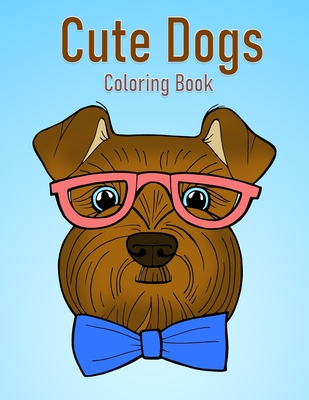 Cute Dogs Coloring Book: Kids Coloring Book Cute Dogs, Silly Dogs, Little Puppies. For Kids and Adults who Love Dogs and Puppies