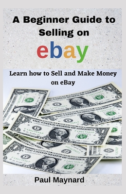 A Beginner Guide to Selling on eBay: Learn how to Sell and Make Money on EBay