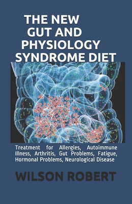 The New Gut and Physiology Syndrome Diet: Treatment for Allergies, Autoimmune Illness, Arthritis, Gut Problems, Fatigue, Hormonal Problems, Neurological Disease