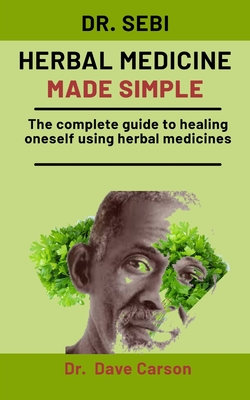 Dr. Sebi Herbal Medicine Made Simple: The complete guide to healing oneself using herbal medicines