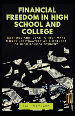 Financial Freedom in High School and College: Methods and Ideas to Help Make Money Legitimately as a College or High School Student