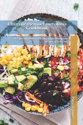 Ultimate Hemochromatosis Cookbook: Easy Recipes and Meals for Reducing the Absorption of Iron in Your Diet