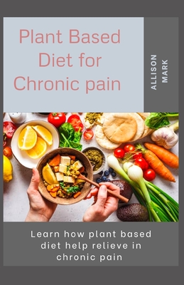 Plant Bases Diet for Chronic Pain: living a health live with chronic pain