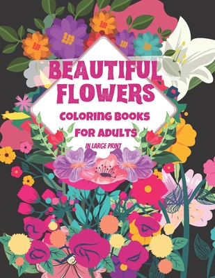 Beautiful Flower Coloring Book for Adults: The Ultimate Coloring Books for Adults Relaxation, Featuring Flowers, Vases, Bunches, and a Variety of Flower Designs in large print (Adult Coloring Books)