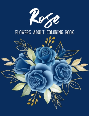 Rose Flowers Coloring Book: An Adult Coloring Book with Beautiful Realistic Flowers, Bouquets, Floral Designs, Sunflowers, Roses, Leaves, Spring, and Summer