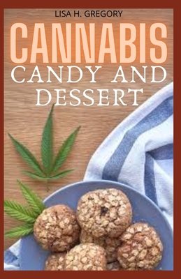 Cannabis Candy and Dessert: Mastering the Art of Cooking with Medical Marijuana. Comprehensive Guide on Marijuana Infused Candies, Cakes Cookies and Other Edible Recipes.