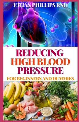 Reducing High Blood Pressure for Beginners and Dummies: A Cookbook for Eating and Living A Healthy Life