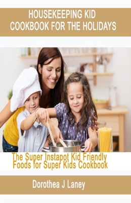 Housekeeping Kid Cookbook for the Holidays: The Super Instapot Kid Friendly Foods for Super Kids Cookbook