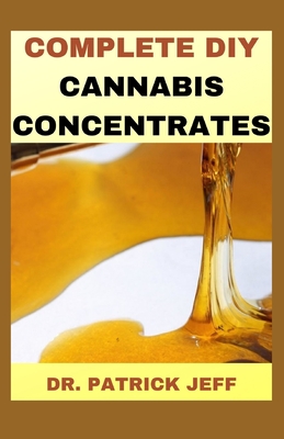 Complete DIY Cannabis Concentrates: A Profound Guide To Marijuana Concentrates And Much More