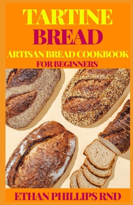 Tartine Bread Artisan Bread Cookbook for Beginners: Modern Ancient Classic Whole (Bread Cookbook, Baking Cookbooks, Bread Baking Manual)