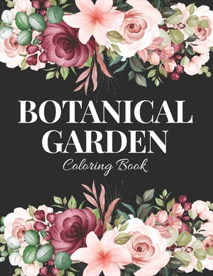 Botanical Garden Coloring Book: An Adult Coloring Book with Flower Collection, Bouquets, Wreaths, Swirls, Floral, Patterns, Stress Relieving Flower Designs for Relaxation