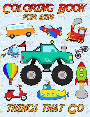 Coloring Book For Kids: Things That Go, Toddler Coloring Book with Cars, Trucks, Tractors, Trains, Planes & More Perfect for Kids Ages 2-4