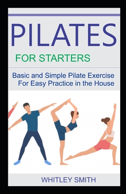 Pilates for Starters: Basic and Simple Pilate Exercise For Easy Practice in the House