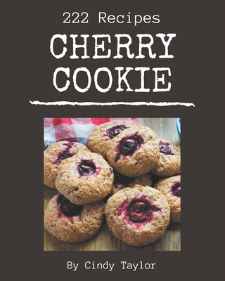 222 Cherry Cookie Recipes: A Highly Recommended Cherry Cookie Cookbook