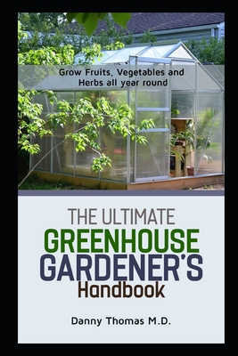 The Ultimate Greenhouse Gardener's Handbook: Grow Fruits, vegetables and herbs all year round