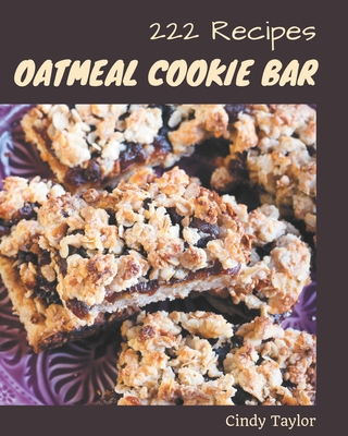 222 Oatmeal Cookie Bar Recipes: Enjoy Everyday With Oatmeal Cookie Bar Cookbook!