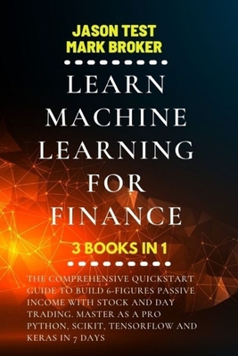 Learn Machine Learning for Finance: The comprehensive quickstart guide to build 6-figures passive income with stock and day trading. Master as a pro Python, Scikit, TensorFlow and Keras in 7 days