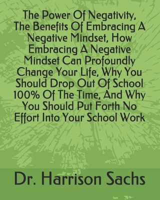The Power Of Negativity, The Benefits Of Embracing A Negative Mindset, How Embracing A Negative Mindset Can Profoundly Change Your Life, Why You Should Drop Out Of School 100% Of The Time, And Why You Should Put Forth No Effort Into Your School Work