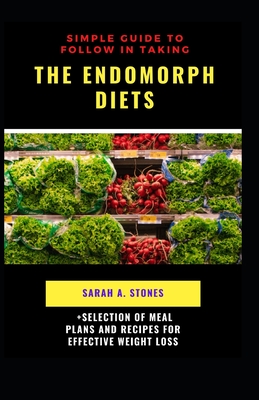 Simple Guide To Follow In Taking The Endomorph Diets: Selection of effective meal plans and guidelines to be physically and medically fit