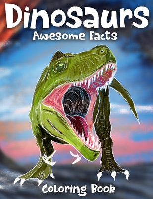 Dinosaurs Awesome Facts Coloring Book: Coloring Fun and Awesome Facts about Dinosaurs, Meet 26 of the world's most Amazing Dinosaurs and learn-through-coloring!