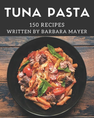 150 Tuna Pasta Recipes: Best-ever Tuna Pasta Cookbook for Beginners