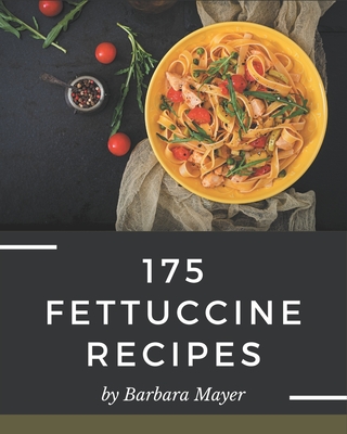 175 Fettuccine Recipes: Best-ever Fettuccine Cookbook for Beginners