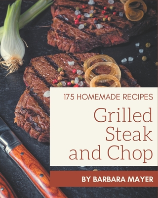 175 Homemade Grilled Steak and Chop Recipes: Keep Calm and Try Grilled Steak and Chop Cookbook