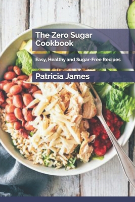 The Z&#1077;r&#1086; Sug&#1072;r C&#1086;&#1086;kb&#1086;&#1086;k: Easy, Healthy and Sugar-Free Recipes