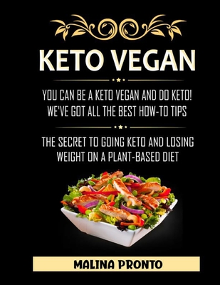 Keto Vegan: You Can Be A Keto Vegan And Do Keto! We've Got All The Best How-To Tips: The Secret To Going Keto And Losing Weight On A Plant-Based Diet