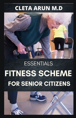Essential Fitness Scheme for Senior Citizens: A Guide to Help Keep the Human Muscles Strong, Flexible and Fit even at Old Age