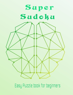 Sudoku super easy puzzle book for beginners: Easy sudoku puzzles with solution to have fun and sharpen your brain.