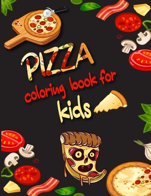 Pizza Coloring Book for Kids: Pizza Coloring Book Gifts For Pizza Lovers Kids Fun with Coloring Delicious Pizza Great Activity Workbook for Toddlers & Kids