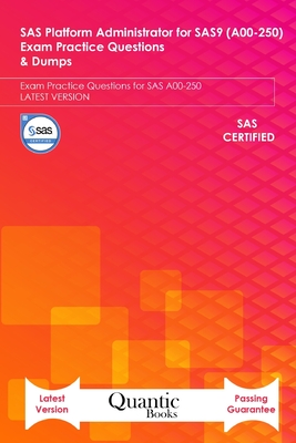 SAS Platform Administrator for SAS9 (A00-250) Exam Practice Questions & Dumps: Exam Practice Questions for SAS A00-250 LATEST VERSION