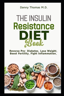 The Insulin Resistance Diet Book: Reverse Pre-diabetes, Lose Weight, Boost Fertility, Fight Inflammation