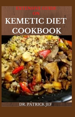 Extensive Guide on Kemetic Diet Cookbook: A Step By Step Guide Between Mind, Body and Soul