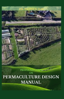 Profound Guide on Permaculture Design Manual: A Step By Step Guide Of Permaculture Design