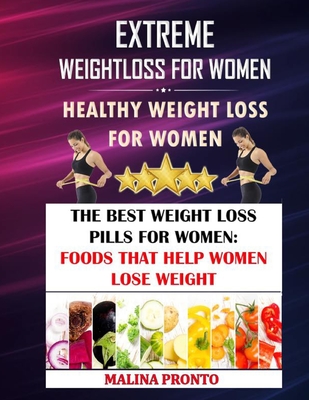 Extreme Weight Loss For Women: Healthy Weight Loss For Women: The Best Weight Loss Pills For Women: Foods That Help Women Lose Weight