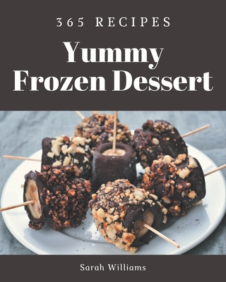 365 Yummy Frozen Dessert Recipes: A Yummy Frozen Dessert Cookbook for Your Gathering