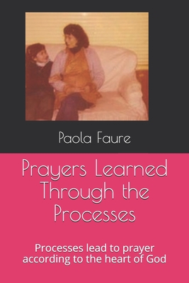 Prayers Learned Through the Processes: Processes lead to prayer according to the heart of God