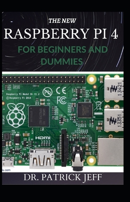 The New Raspberry Pi 4 for Beginners and Dummies: A Profound Guide To Set Up, Programming Raspberry Pi 4 Projects