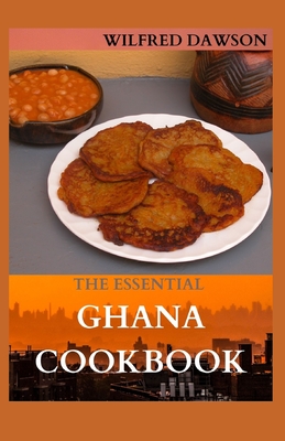 The Essential Ghana Cookbook: All You Need To Know About Ghana Including Fresh And Healthy Recipes
