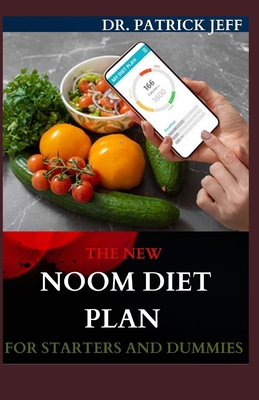 The New Noom Diet Plan for Starters and Dummies: The Complete Weight Loss Program Includes Meal Plan, Delicious Recipes And Dietary