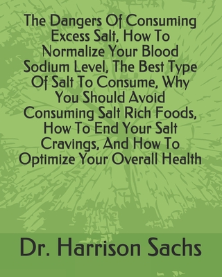 The Dangers Of Consuming Excess Salt, How To Normalize Your Blood Sodium Level, The Best Type Of Salt To Consume, Why You Should Avoid Consuming Salt Rich Foods, How To End Your Salt Cravings, And How To Optimize Your Overall Health