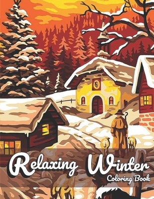 Relaxing Winter Coloring Book: Adult Coloring Book Featuring Beautiful Winter Scenes, Lovely Country Landscapes and Relaxing Home Designs