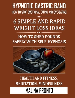 Hypnotic Gastric Band: How To Stop Emotional Eating And Overeating: 6 Simple And Rapid Weight Loss Ideas: How To Shed Pounds Safely With Self-hypnosis: Health And Fitness, Meditation, Mindfulness